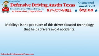 Mobileye is the producer of this driver-focused technology
that helps drivers avoid accidents.
 