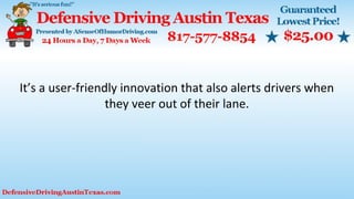 It’s a user-friendly innovation that also alerts drivers when
they veer out of their lane.
 