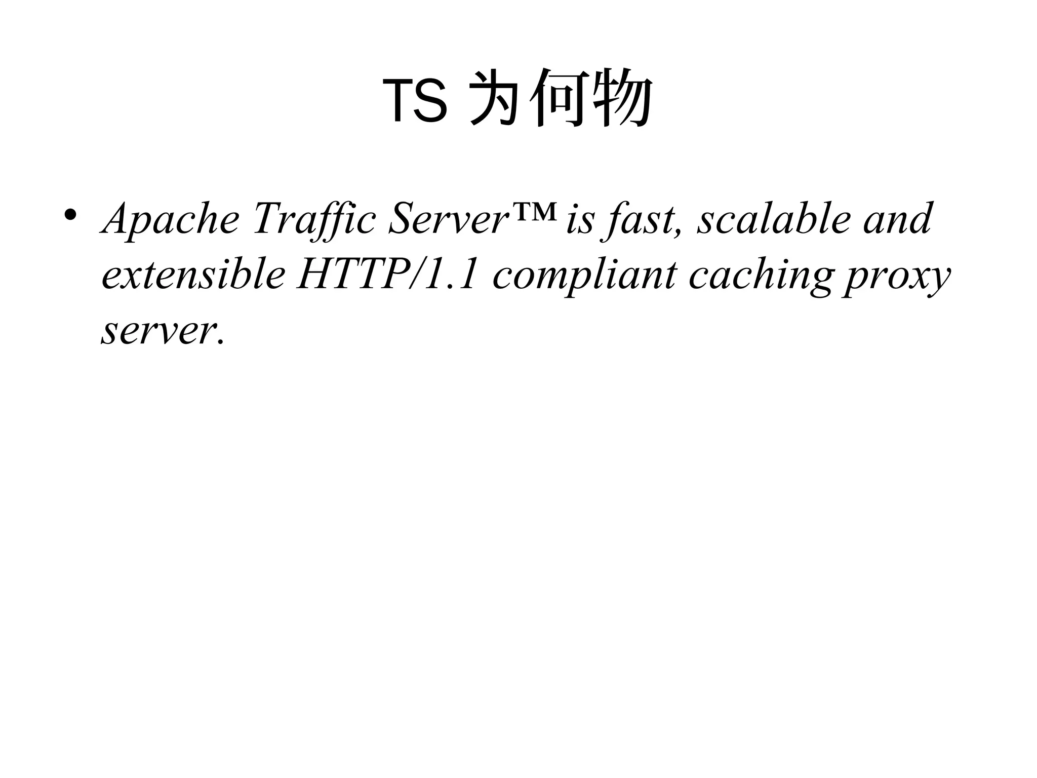 TS 何物为
• Apache Traffic Server™ is fast, scalable and
extensible HTTP/1.1 compliant caching proxy
server.
 