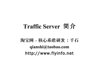 Traffic Server 介简
淘宝网 -- 核心系 研 ：千石统 发
qianshi@taobao.com
http://www.flyinfo.net
 