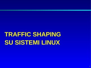 TRAFFIC SHAPING
SU SISTEMI LINUX


                   1
 