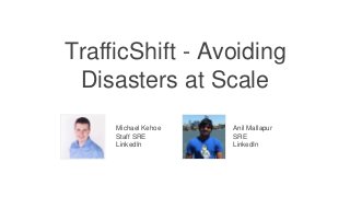 TrafficShift - Avoiding
Disasters at Scale
Michael Kehoe
Staff SRE
LinkedIn
Anil Mallapur
SRE
LinkedIn
 