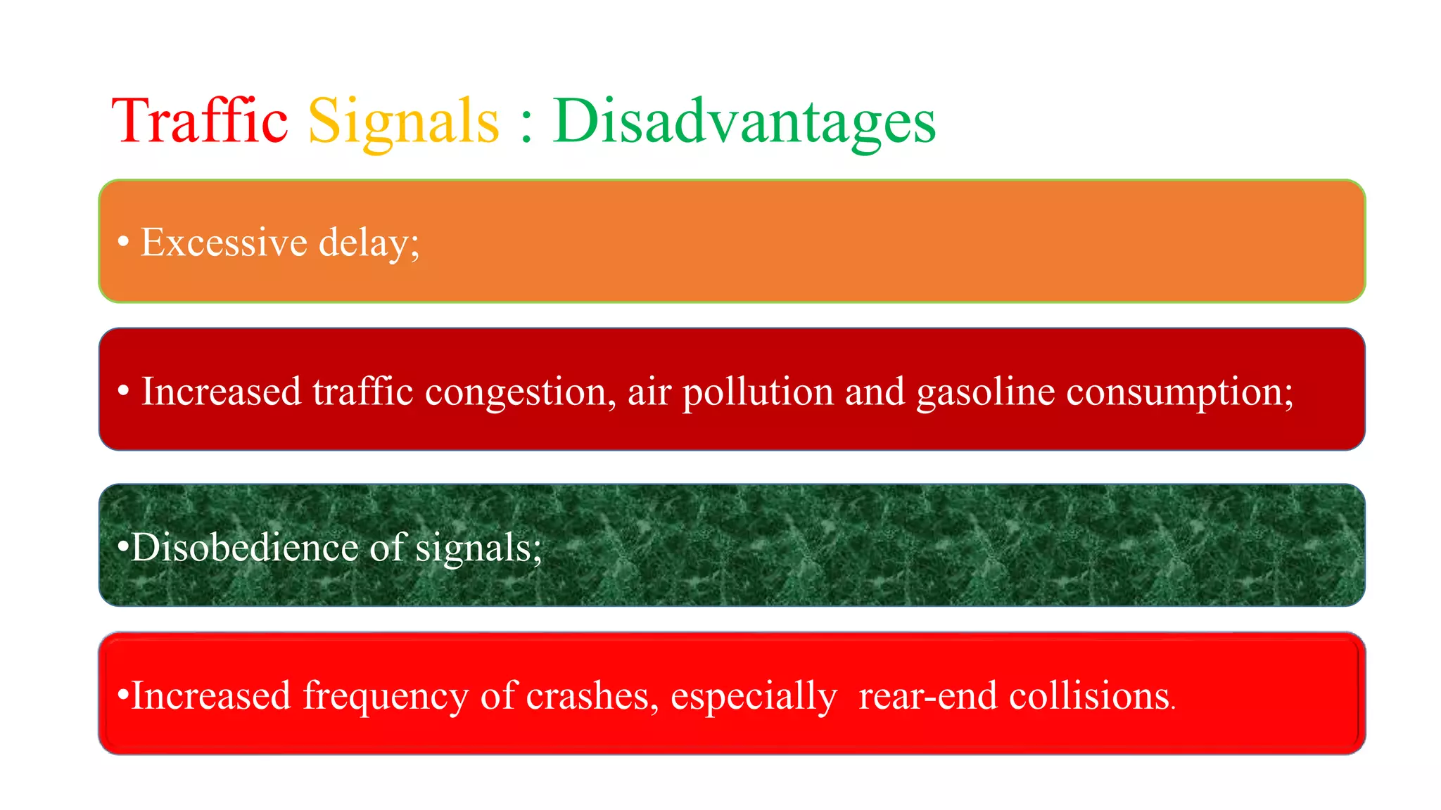 Traffic Signals : Disadvantages
• Excessive delay;
• Increased traffic congestion, air pollution and gasoline consumption;
•Disobedience of signals;
•Increased frequency of crashes, especially rear-end collisions.
 