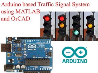 Arduino based Traffic Signal System
using MATLAB
and OrCAD
 