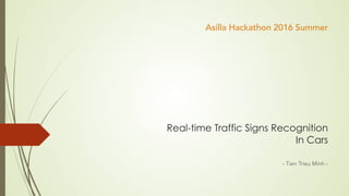 Real-time Traffic Signs Recognition 
In Cars
- Tien Trieu Minh -
Asilla Hackathon 2016 Summer
 