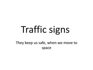 Traffic signs
They keep us safe, when we move to
space

 