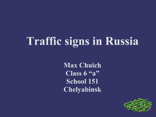 Traffic signs in Russia 
Max Chuich 
Class 6 “a” 
School 151 
Chelyabinsk 
 
