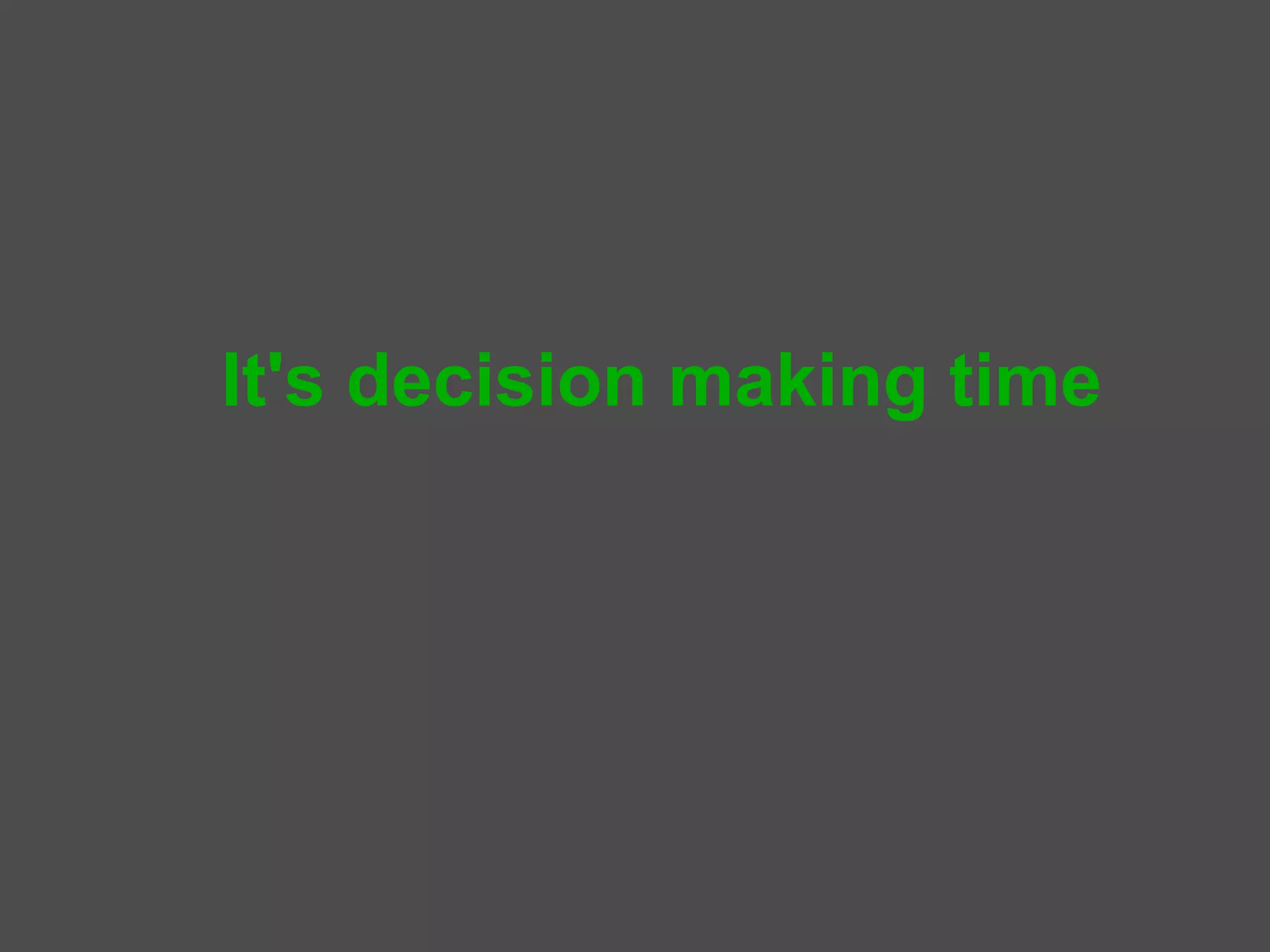 It's decision making time
 