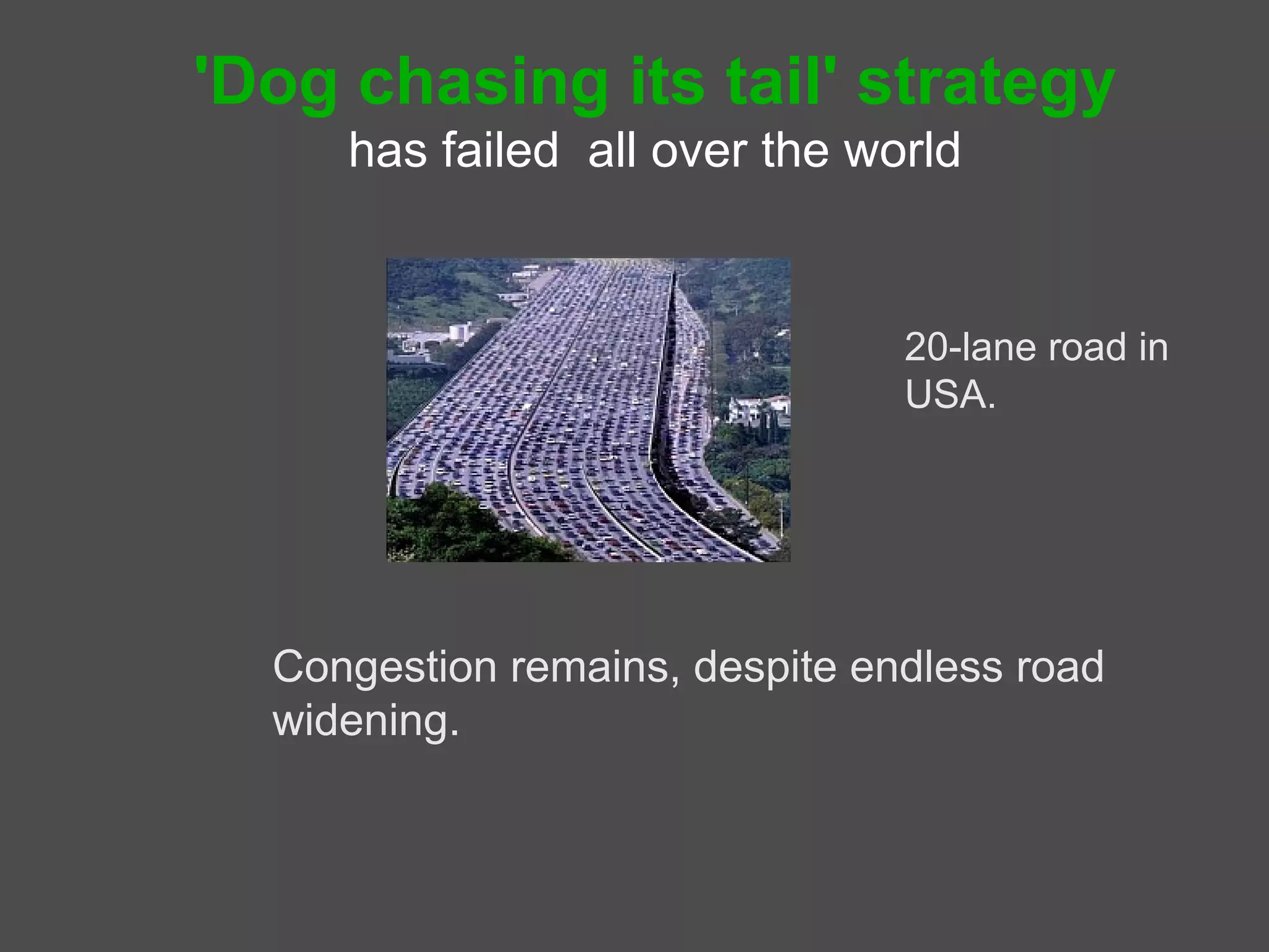 'Dog chasing its tail' strategy
     has failed all over the world


                                20-lane road in
                                USA.




  Congestion remains, despite endless road
  widening.
 
