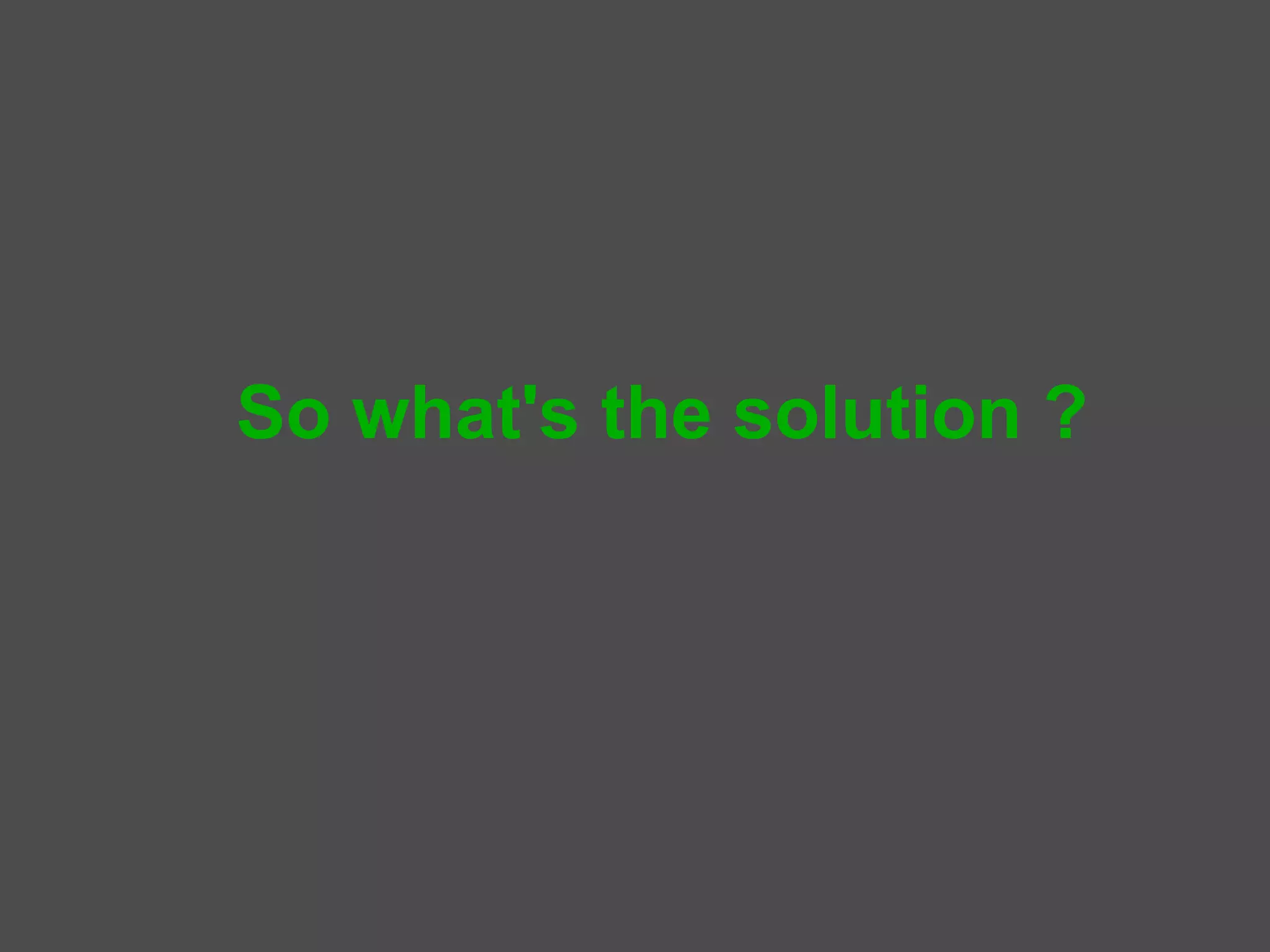 So what's the solution ?
 