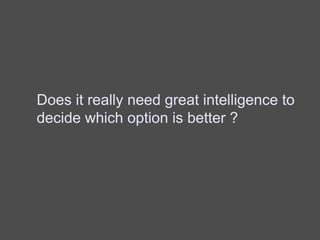 Does it really need great intelligence to
decide which option is better ?
 