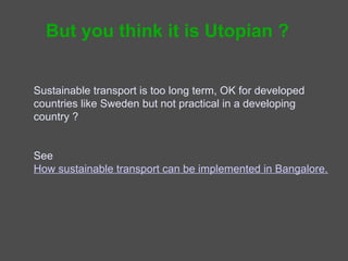 But you think it is Utopian ?


Sustainable transport is too long term, OK for developed
countries like Holland but not practical in a developing
country ?


See
How sustainable transport can be implemented in Bangalore.
 