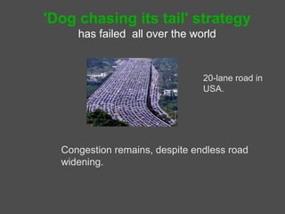 'Dog chasing its tail' strategy
     has failed all over the world


                                20-lane road in
                                USA.




  Congestion remains, despite endless road
  widening.
 