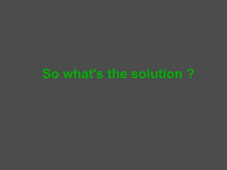 So what's the solution ?
 