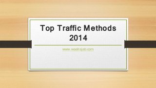 Top Traffic Methods
2014
www.waelrajab.com
 
