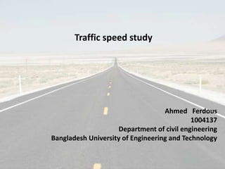 Traffic speed study
Ahmed Ferdous
1004137
Department of civil engineering
Bangladesh University of Engineering and Technology
 