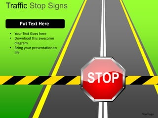 Traffic Stop Signs

       Put Text Here
 • Your Text Goes here
 • Download this awesome
   diagram
 • Bring your presentation to
   life




                                STOP

                                       Your logo
 
