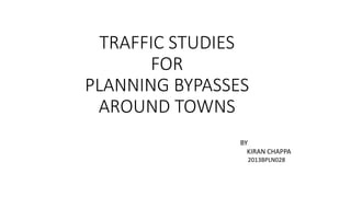 TRAFFIC STUDIES 
FOR 
PLANNING BYPASSES 
AROUND TOWNS 
BY 
KIRAN CHAPPA 
2013BPLN028 
 