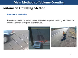 Main Methods of Volume Counting
17
Automatic Counting Method
Pneumatic road tube
Pneumatic road tube sensors send a burst of air pressure along a rubber tube
when a vehicle's tires pass over the tube.
 