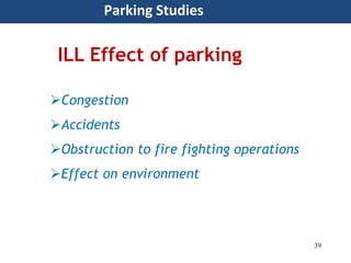 39
Parking Studies
Congestion
Accidents
Obstruction to fire fighting operations
Effect on environment
ILL Effect of parking
 