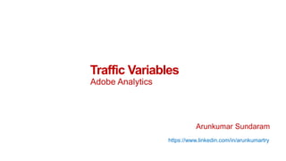 Traffic Variables
Adobe Analytics
Arunkumar Sundaram
https://www.linkedin.com/in/arunkumartry
 