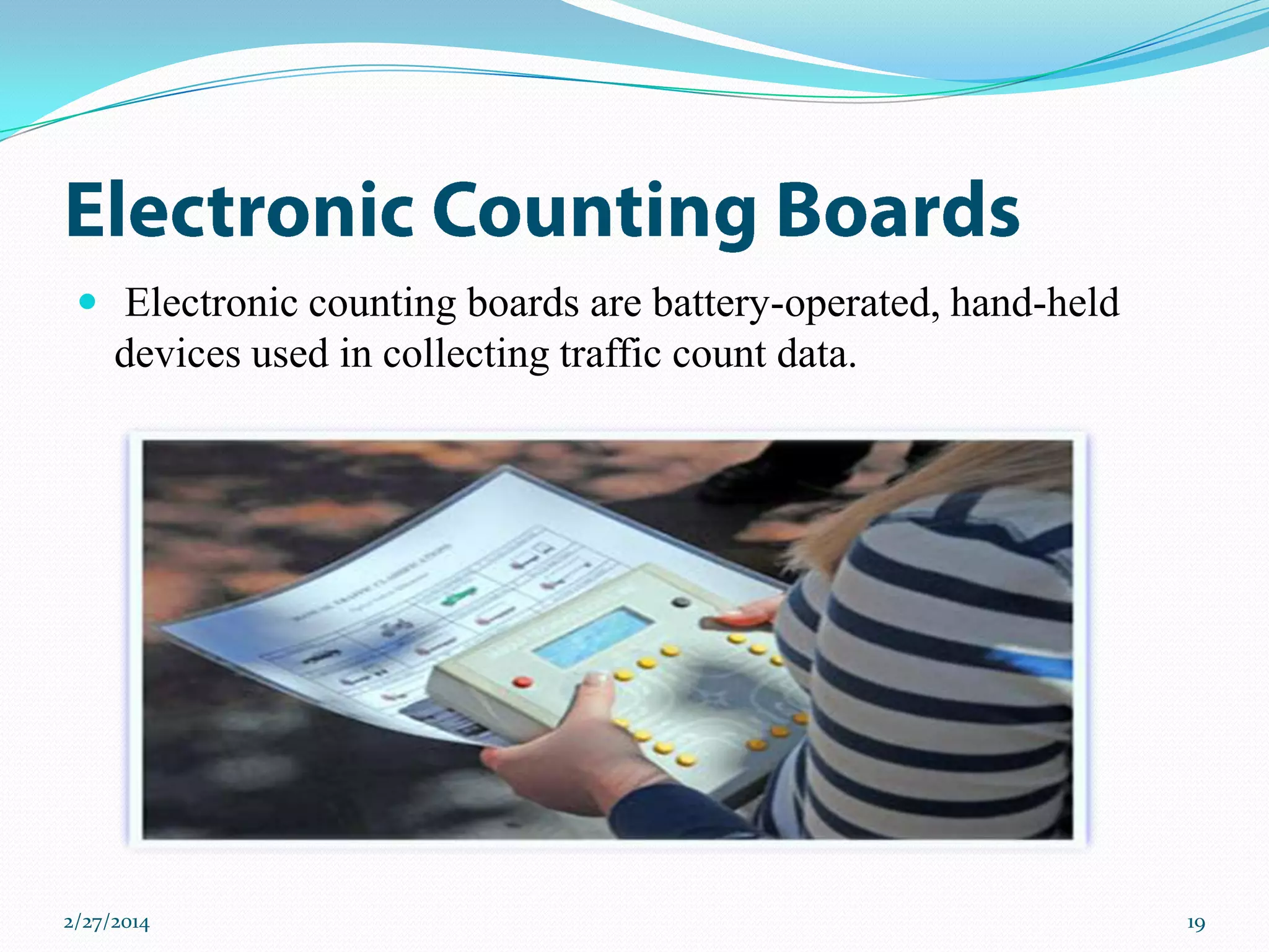  Electronic counting boards are battery-operated, hand-held

devices used in collecting traffic count data.

2/27/2014

19

 