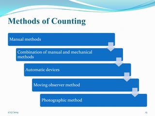 Methods of Counting
Manual methods
Combination of manual and mechanical
methods
Automatic devices

Moving observer method

Photographic method
2/27/2014

15

 