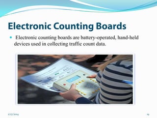 Electronic counting boards are battery-operated, hand-held

devices used in collecting traffic count data.

2/27/2014

19

 