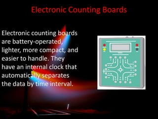 Electronic Counting Boards
Electronic counting boards
are battery-operated,
lighter, more compact, and
easier to handle. They
have an internal clock that
automatically separates
the data by time interval.

 