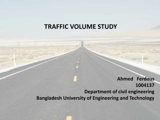 TRAFFIC VOLUME STUDY
Ahmed Ferdous
1004137
Department of civil engineering
Bangladesh University of Engineering and Technology
 