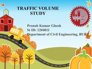 TRAFFIC VOLUME
STUDY
Pronob Kumar Ghosh
St ID: 1204011
Department of Civil Engineering, BUET
 