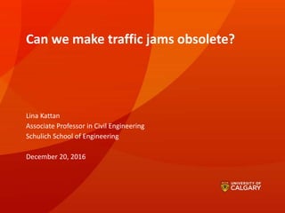Can we make traffic jams obsolete?
Lina Kattan
Associate Professor in Civil Engineering
Schulich School of Engineering
December 20, 2016
 