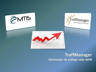 MTIS Consultoria
TraffManager
Otimizador de rede WAN
 
