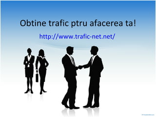Obtine trafic ptru afacerea ta! http://www.trafic-net.net/  