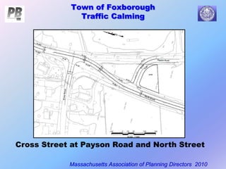 Town of Foxborough
Traffic Calming
Massachusetts Association of Planning Directors 2010
Cross Street at Payson Road and North Street
 