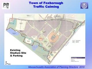 Town of Foxborough
Traffic Calming
Massachusetts Association of Planning Directors 2010
Existing
Stadium Site
& Parking
 