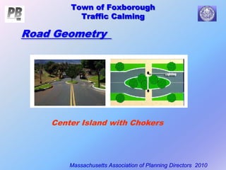 Town of Foxborough
Traffic Calming
Massachusetts Association of Planning Directors 2010
Town of Foxborough
Traffic Calming
Center Island with Chokers
Road Geometry
 