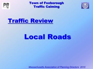 Town of Foxborough
Traffic Calming
Massachusetts Association of Planning Directors 2010
Town of Foxborough
Traffic Calming
Traffic Review
Local Roads
 