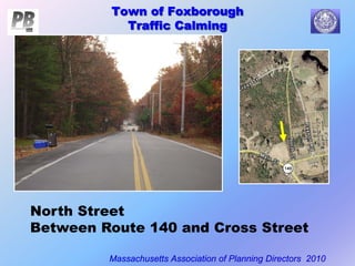 Town of Foxborough
Traffic Calming
Massachusetts Association of Planning Directors 2010
Town of Foxborough
Traffic Calming
North Street
Between Route 140 and Cross Street
 