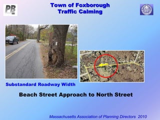 Town of Foxborough
Traffic Calming
Massachusetts Association of Planning Directors 2010
Town of Foxborough
Traffic Calming
Beach Street Approach to North Street
Substandard Roadway Width
 