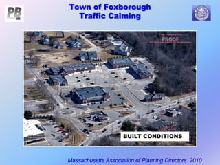 Town of Foxborough
Traffic Calming
Massachusetts Association of Planning Directors 2010
BUILT CONDITIONS
 
