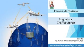 Carrera de Turismo
Asignatura:
Tráfico Aéreo
Facultad de Hotelería y Turismo
Docente:
Ing. Manuel Velásquez Campozano, Mgs.
 