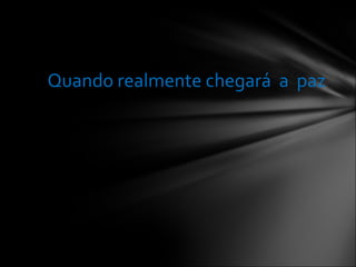 Quando realmente chegará  a  paz 