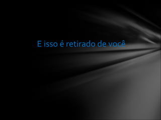 E isso é retirado de você  