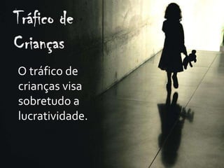 O tráfico de
crianças visa
sobretudo a
lucratividade.
 