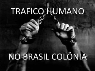 TRAFICO HUMANO
NO BRASIL COLÔNIA
 