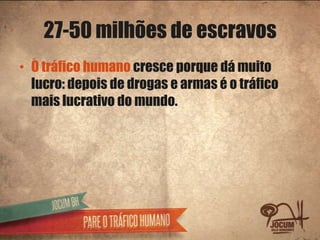 27-50 milhões de escravos
• O tráfico humano cresce porque dá muito
  lucro: depois de drogas e armas é o tráfico
  mais l...