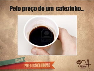 Pelo preço de um cafezinho...
 
