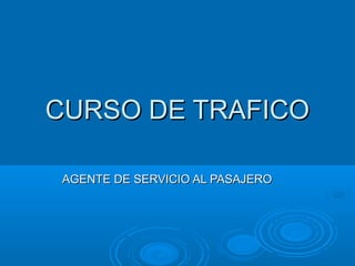CURSO DE TRAFICOCURSO DE TRAFICO
AGENTE DE SERVICIO AL PASAJEROAGENTE DE SERVICIO AL PASAJERO
 