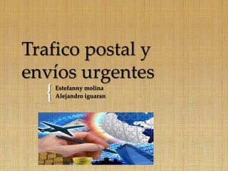 Trafico postal y
envíos urgentes
  {   Estefanny molina
      Alejandro iguaran
 